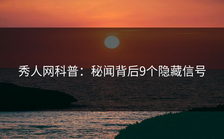 秀人网科普：秘闻背后9个隐藏信号