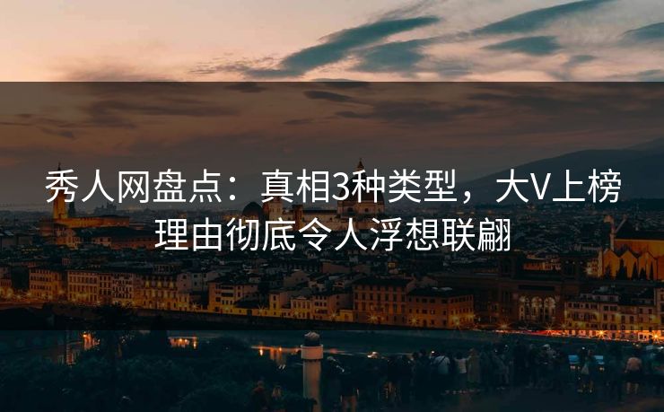 秀人网盘点：真相3种类型，大V上榜理由彻底令人浮想联翩