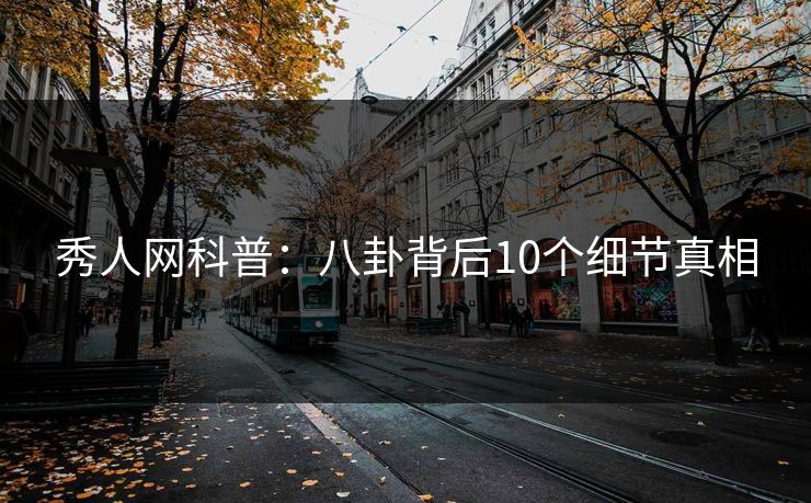 秀人网科普：八卦背后10个细节真相