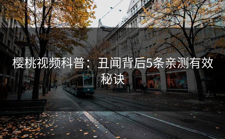 樱桃视频科普：丑闻背后5条亲测有效秘诀